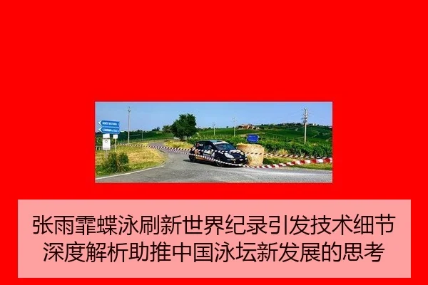 张雨霏蝶泳刷新世界纪录引发技术细节深度解析助推中国泳坛新发展的思考